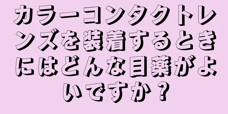 カラーコンタクトレンズを装着するときにはどんな目薬がよいですか？