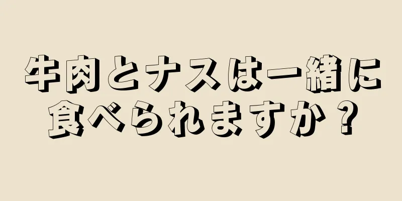 牛肉とナスは一緒に食べられますか？