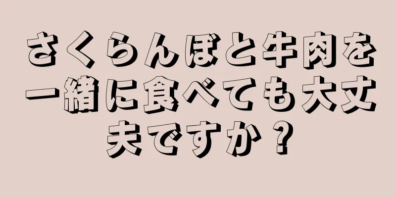 さくらんぼと牛肉を一緒に食べても大丈夫ですか？