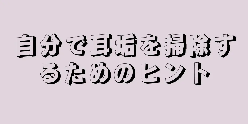 自分で耳垢を掃除するためのヒント