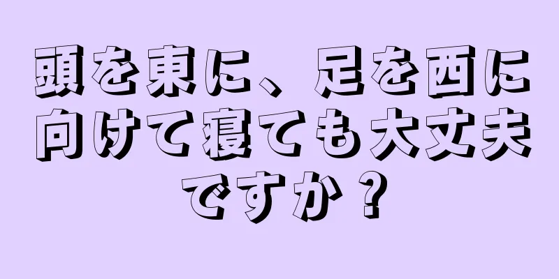 頭を東に、足を西に向けて寝ても大丈夫ですか？