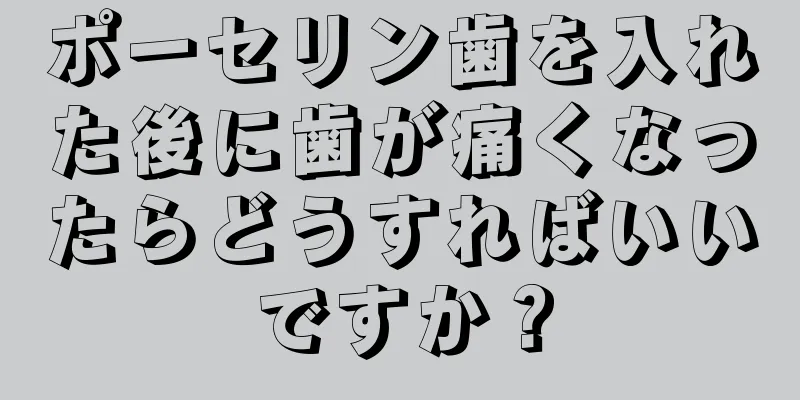 ポーセリン歯を入れた後に歯が痛くなったらどうすればいいですか？