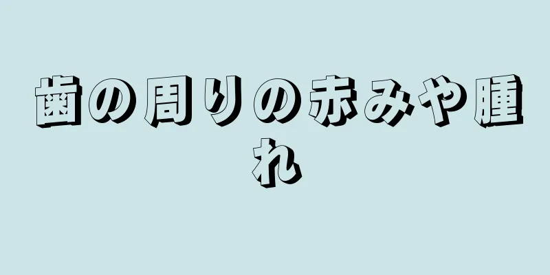 歯の周りの赤みや腫れ