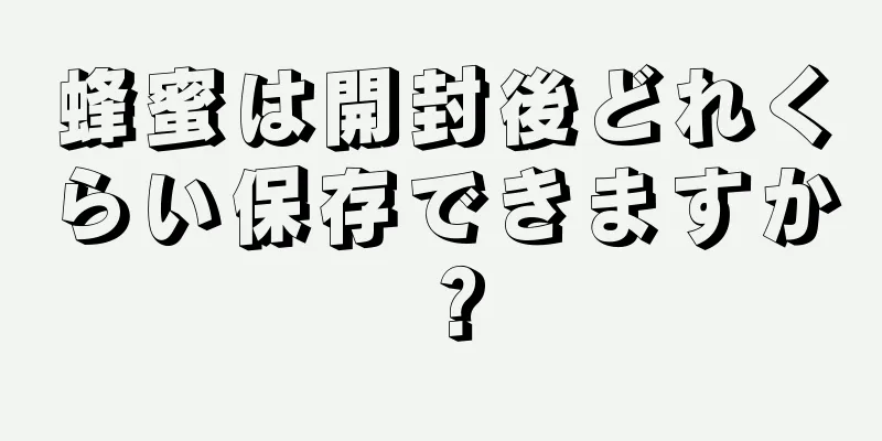 蜂蜜は開封後どれくらい保存できますか？