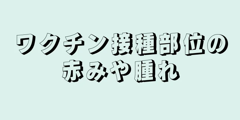 ワクチン接種部位の赤みや腫れ