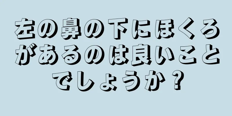 左の鼻の下にほくろがあるのは良いことでしょうか？