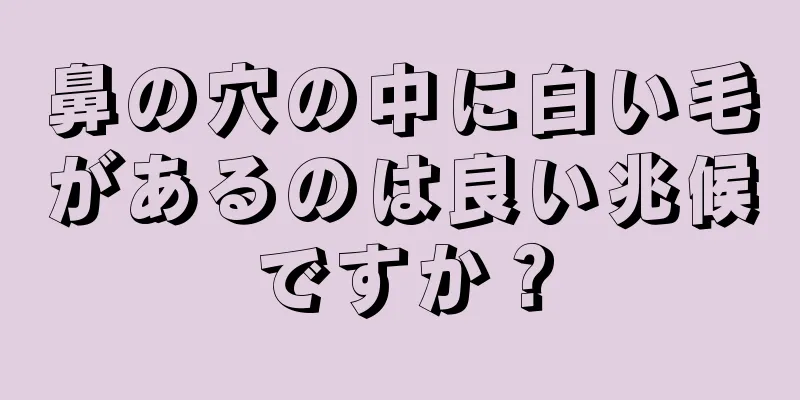 鼻の穴の中に白い毛があるのは良い兆候ですか？