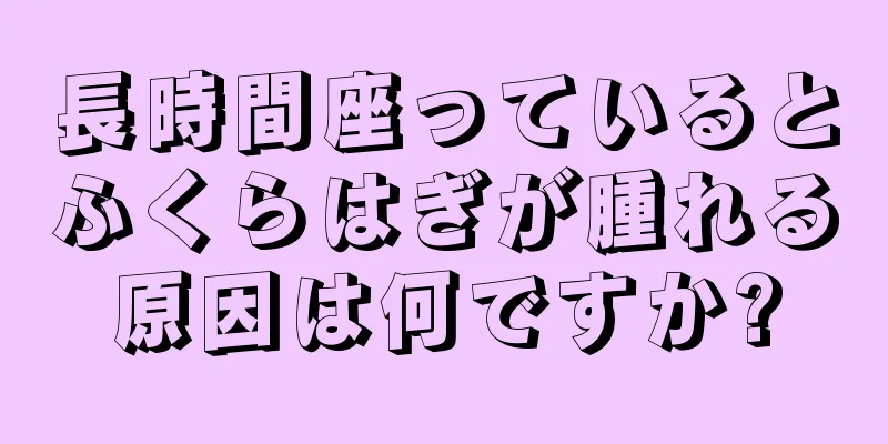 長時間座っているとふくらはぎが腫れる原因は何ですか?