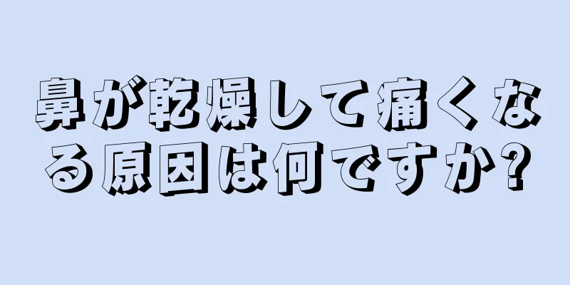 鼻が乾燥して痛くなる原因は何ですか?