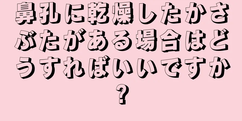 鼻孔に乾燥したかさぶたがある場合はどうすればいいですか?