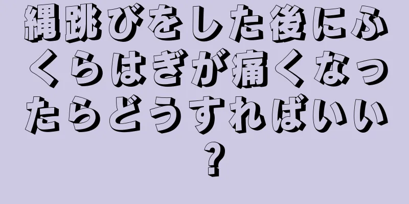 縄跳びをした後にふくらはぎが痛くなったらどうすればいい？