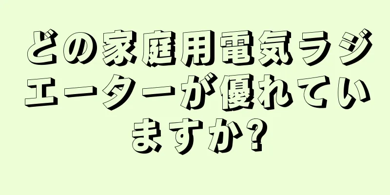 どの家庭用電気ラジエーターが優れていますか?