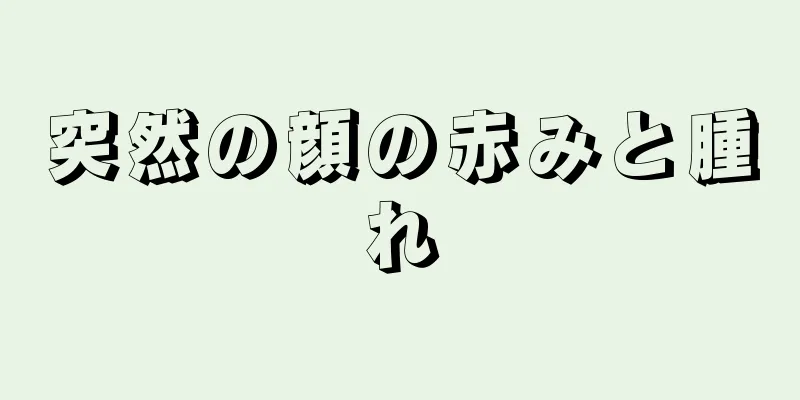 突然の顔の赤みと腫れ