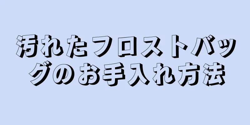 汚れたフロストバッグのお手入れ方法