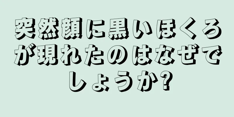 突然顔に黒いほくろが現れたのはなぜでしょうか?