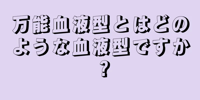 万能血液型とはどのような血液型ですか？