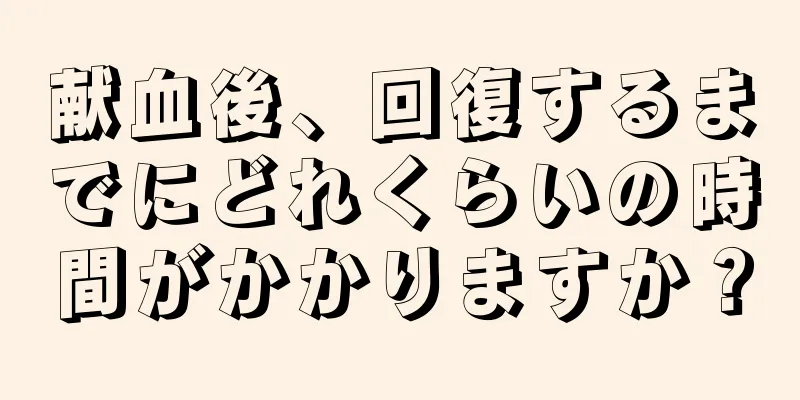 献血後、回復するまでにどれくらいの時間がかかりますか？