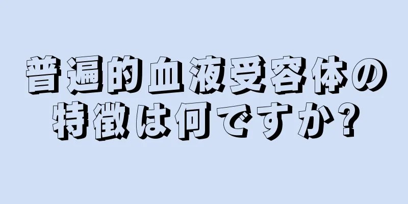 普遍的血液受容体の特徴は何ですか?