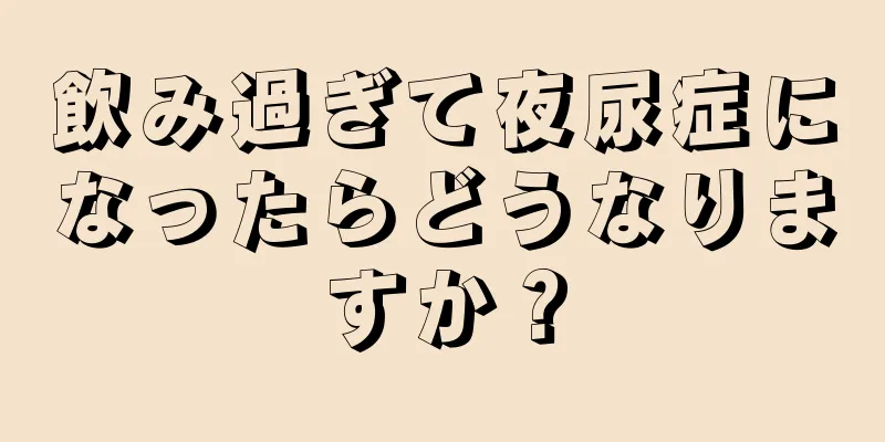 飲み過ぎて夜尿症になったらどうなりますか？