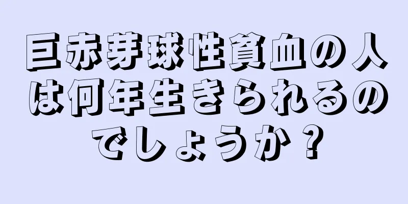 巨赤芽球性貧血の人は何年生きられるのでしょうか？