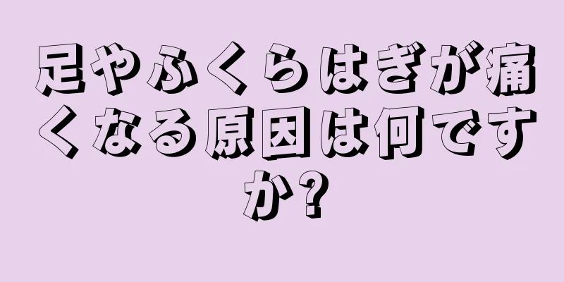 足やふくらはぎが痛くなる原因は何ですか?