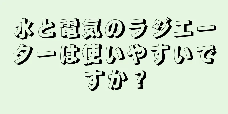 水と電気のラジエーターは使いやすいですか？