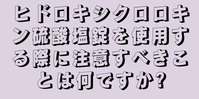 ヒドロキシクロロキン硫酸塩錠を使用する際に注意すべきことは何ですか?