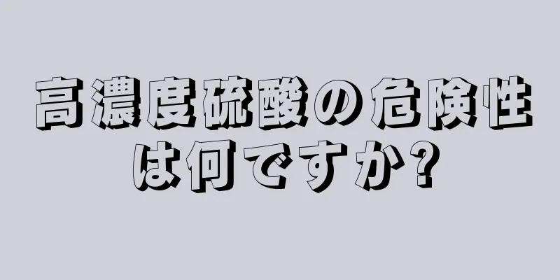 高濃度硫酸の危険性は何ですか?