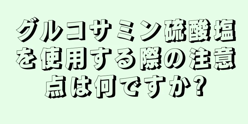 グルコサミン硫酸塩を使用する際の注意点は何ですか?