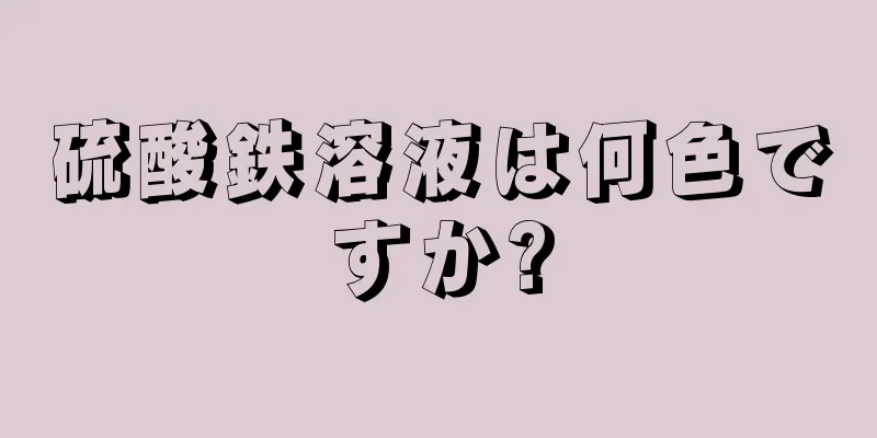 硫酸鉄溶液は何色ですか?