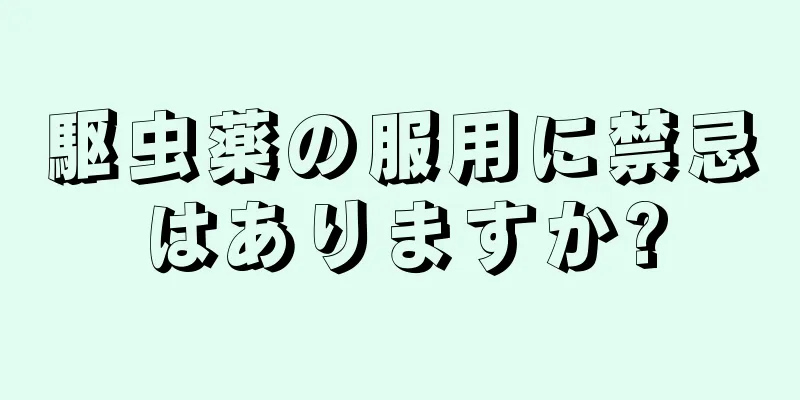 駆虫薬の服用に禁忌はありますか?