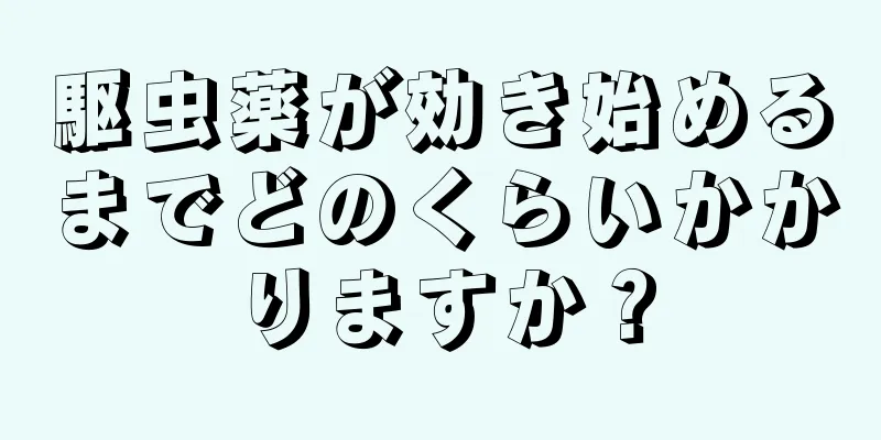 駆虫薬が効き始めるまでどのくらいかかりますか？