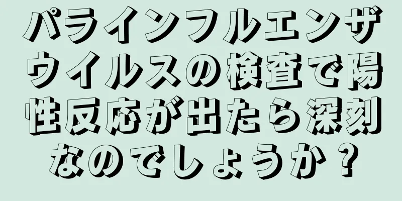 パラインフルエンザウイルスの検査で陽性反応が出たら深刻なのでしょうか？