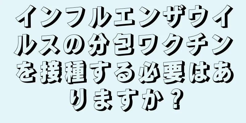 インフルエンザウイルスの分包ワクチンを接種する必要はありますか？