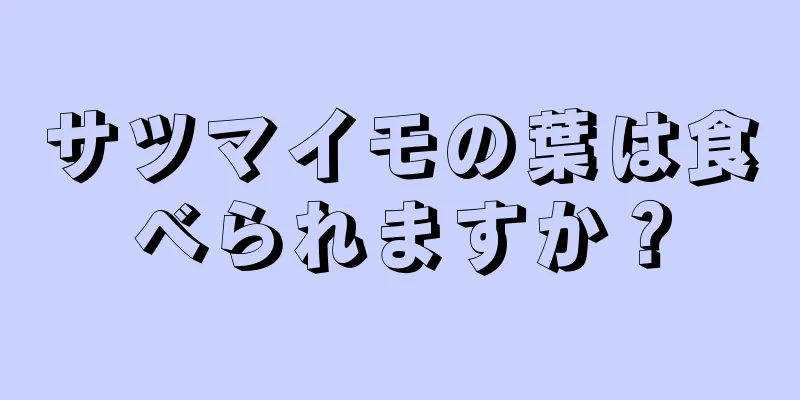 サツマイモの葉は食べられますか？