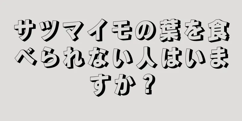 サツマイモの葉を食べられない人はいますか？