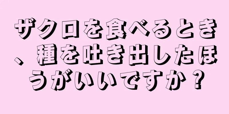 ザクロを食べるとき、種を吐き出したほうがいいですか？