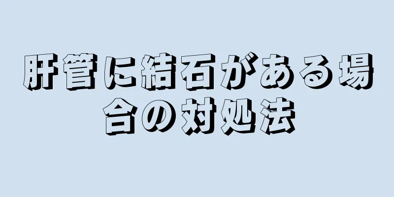 肝管に結石がある場合の対処法