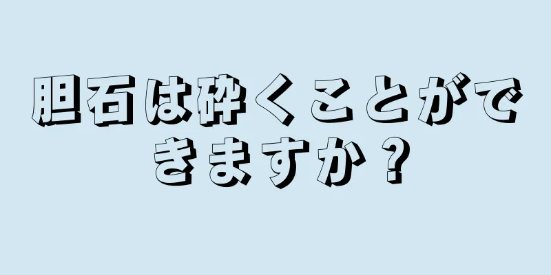 胆石は砕くことができますか？