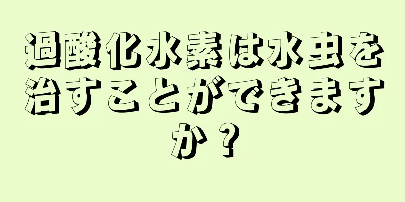 過酸化水素は水虫を治すことができますか？