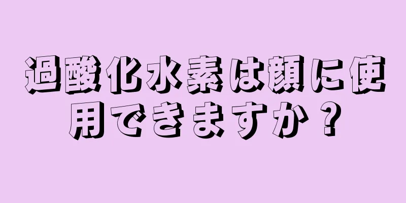 過酸化水素は顔に使用できますか？