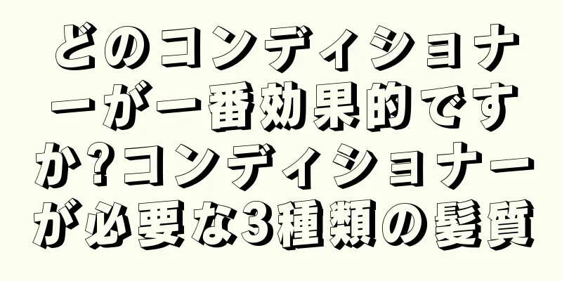 どのコンディショナーが一番効果的ですか?コンディショナーが必要な3種類の髪質