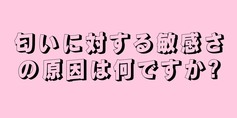 匂いに対する敏感さの原因は何ですか?