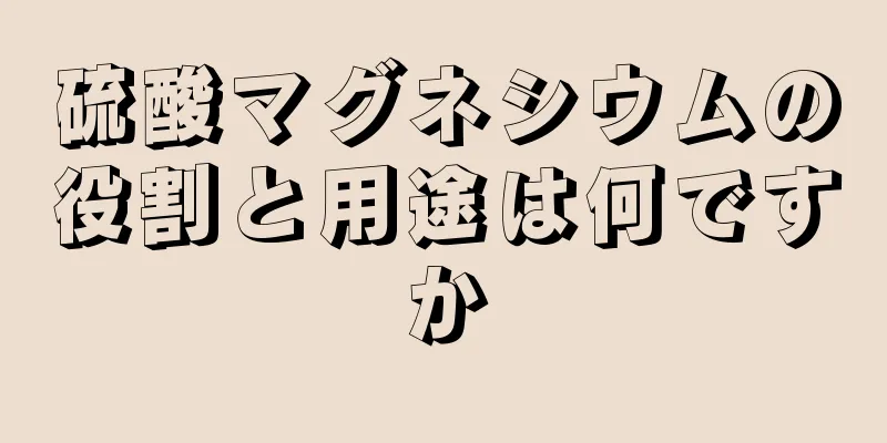 硫酸マグネシウムの役割と用途は何ですか