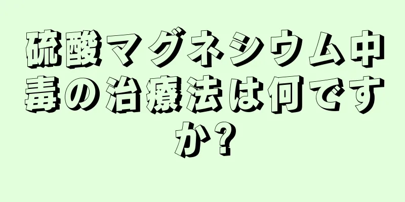 硫酸マグネシウム中毒の治療法は何ですか?