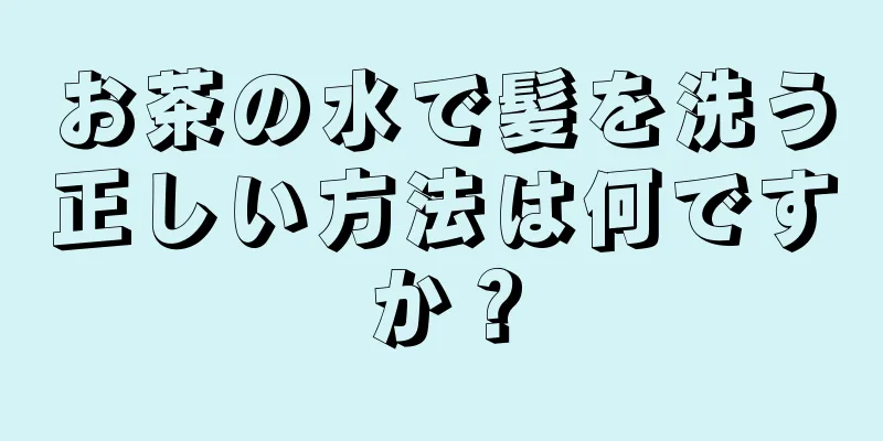 お茶の水で髪を洗う正しい方法は何ですか？