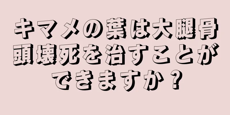 キマメの葉は大腿骨頭壊死を治すことができますか？