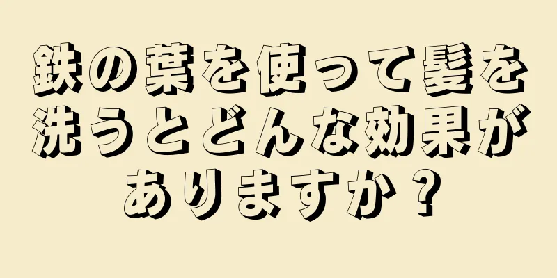 鉄の葉を使って髪を洗うとどんな効果がありますか？