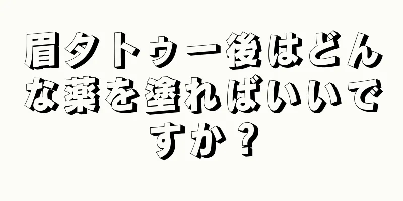 眉タトゥー後はどんな薬を塗ればいいですか？