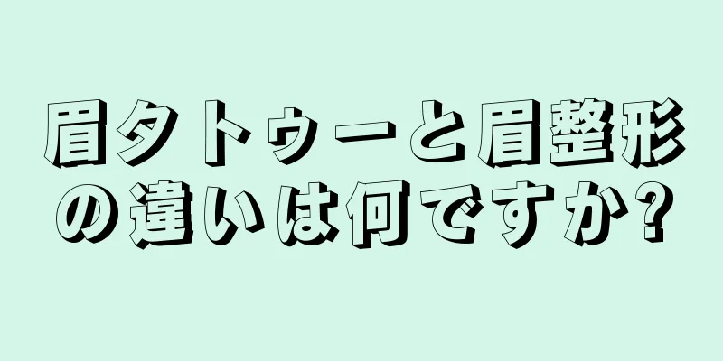 眉タトゥーと眉整形の違いは何ですか?